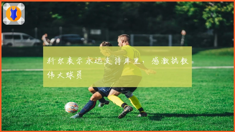 科尔表示永远支持库里，感激执教伟大球员