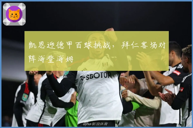 凯恩迎德甲百球挑战，拜仁客场对阵海登海姆