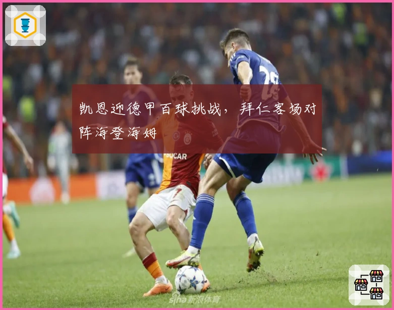 凯恩迎德甲百球挑战，拜仁客场对阵海登海姆