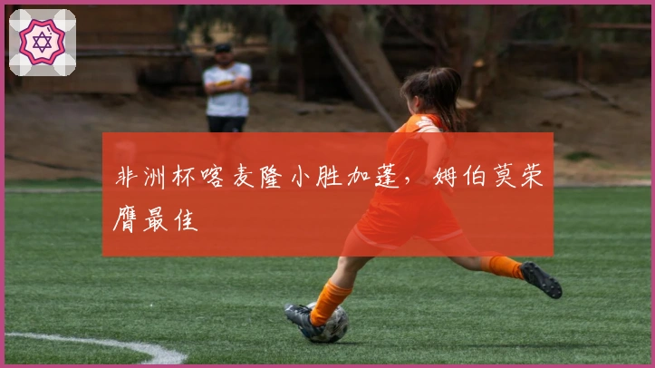 非洲杯喀麦隆小胜加蓬，姆伯莫荣膺最佳