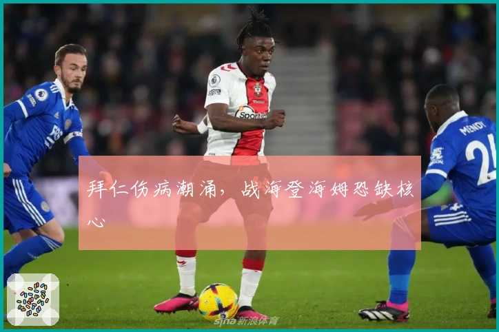 拜仁伤病潮涌，战海登海姆恐缺核心