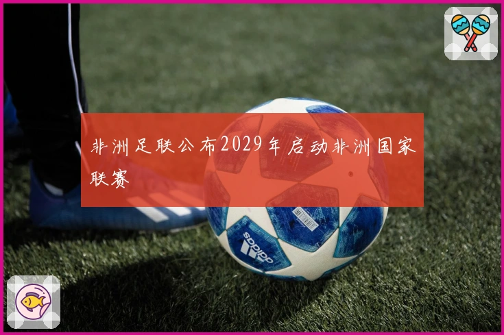 非洲足联公布2029年启动非洲国家联赛